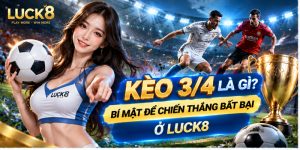 Kèo 3/4 là gì? Bí Mật Để Chiến Thắng Bất Bại Ở Luck8